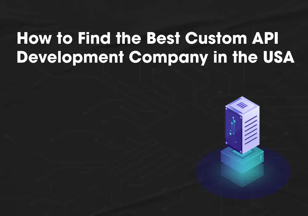 How to Find the Best Custom API Development Company in the USA